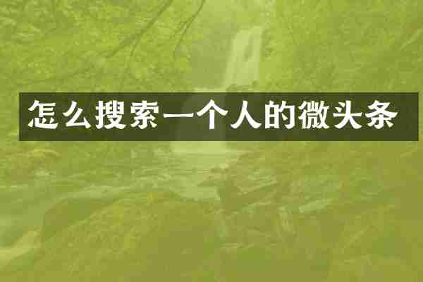 怎么搜索一个人的微头条