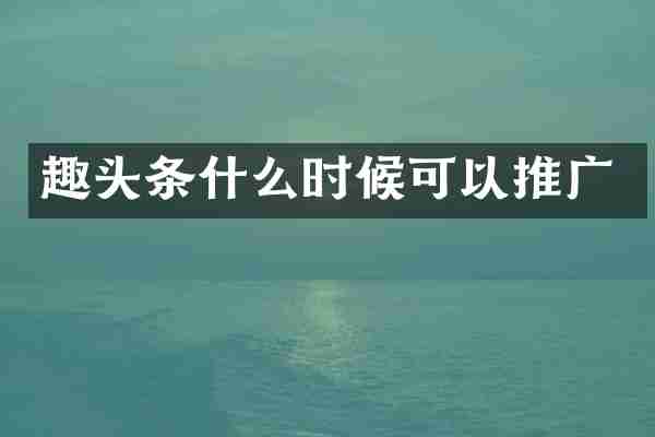 趣头条什么时候可以推广