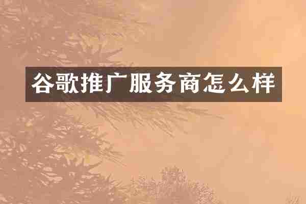 谷歌推广服务商怎么样