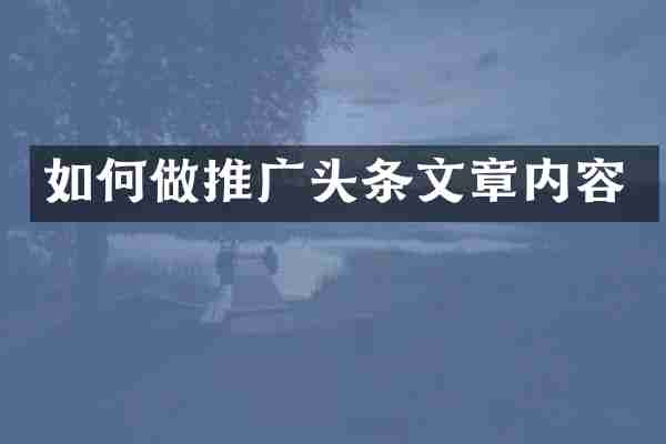 如何做推广头条文章内容