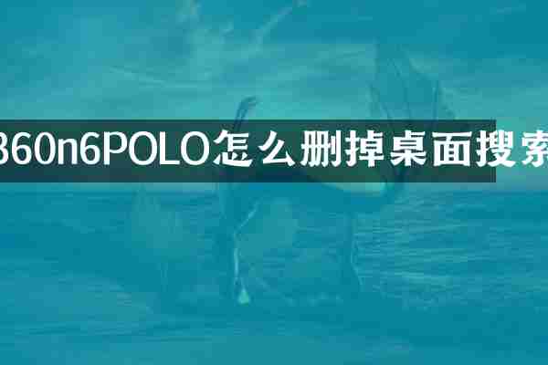360n6POLO怎么删掉桌面搜索