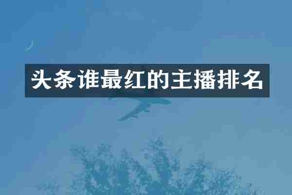 头条谁最红的主播排名
