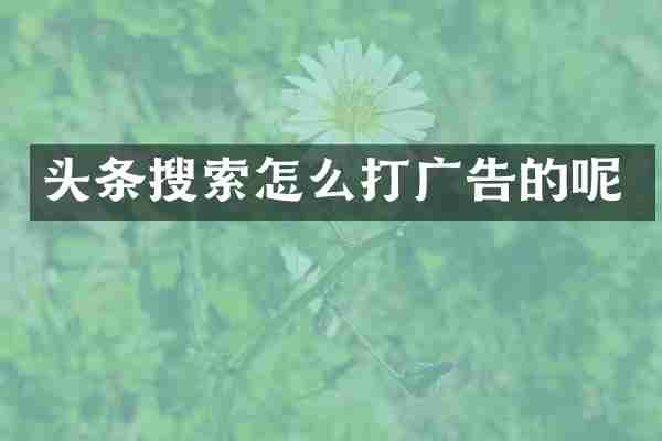 头条搜索怎么打广告的呢