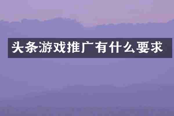 头条游戏推广有什么要求