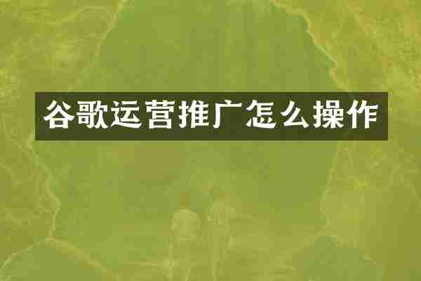 谷歌运营推广怎么操作