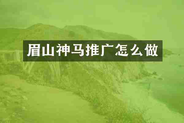 眉山神马推广怎么做