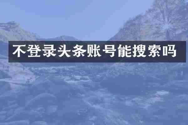 不登录头条账号能搜索吗