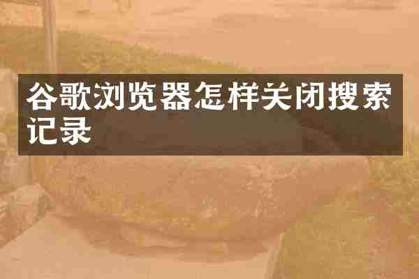 谷歌浏览器怎样关闭搜索记录