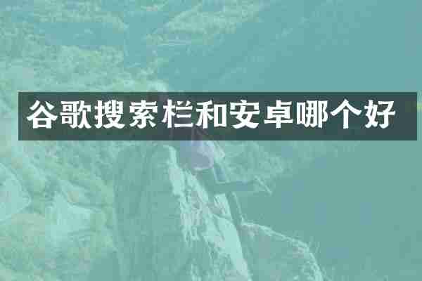 谷歌搜索栏和安卓哪个好