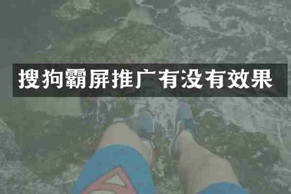 搜狗霸屏推广有没有效果