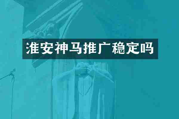 淮安神马推广稳定吗