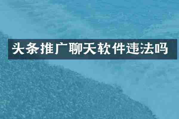 头条推广聊天软件违法吗