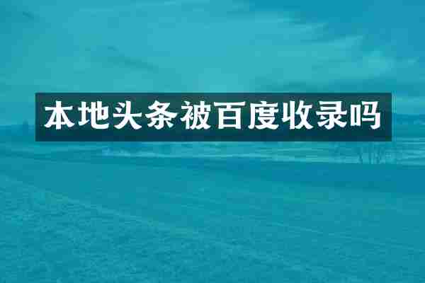 本地头条被百度收录吗