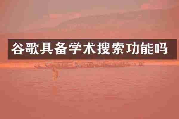 谷歌具备学术搜索功能吗