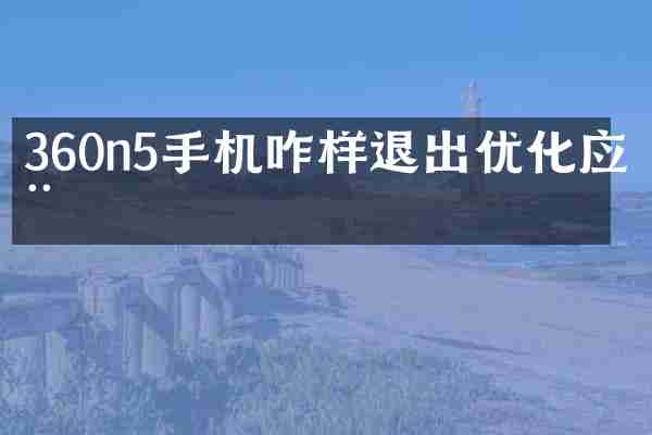 360n5手机咋样退出优化应用