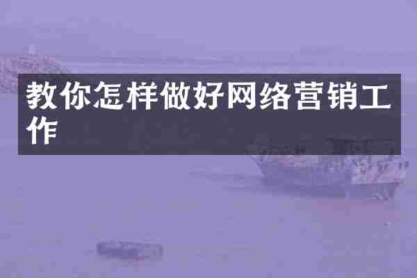 教你怎样做好网络营销工作