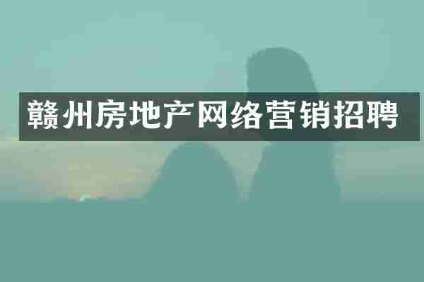 赣州房地产网络营销招聘