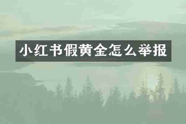 小红书假黄金怎么举报