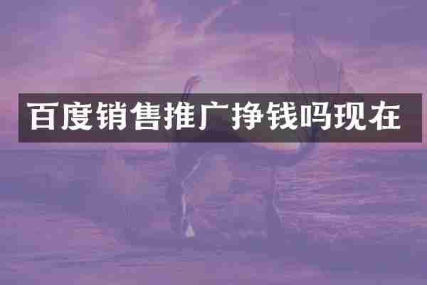 百度销售推广挣钱吗现在