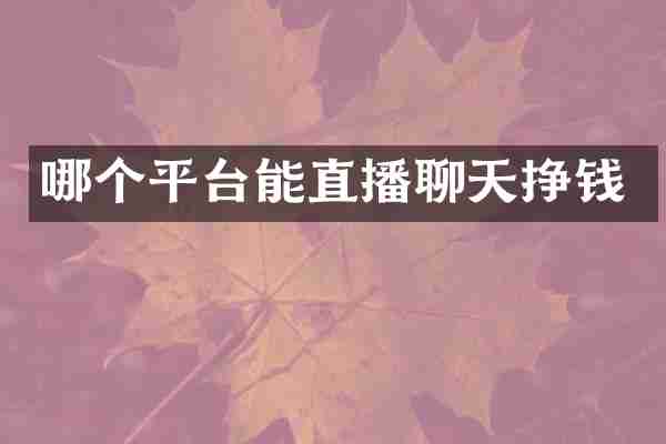 哪个平台能直播聊天挣钱