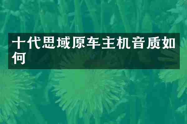 十代思域原车主机音质如何