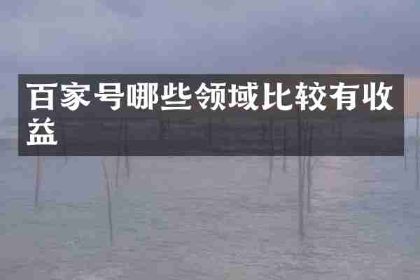 百家号哪些领域比较有收益
