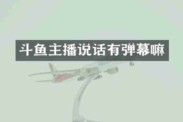 斗鱼主播说话有弹幕嘛