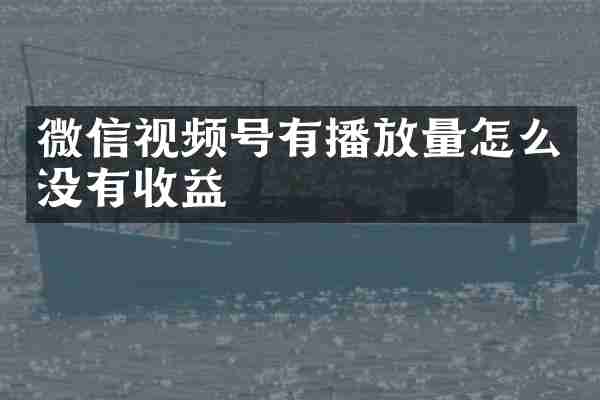 微信视频号有播放量怎么没有收益