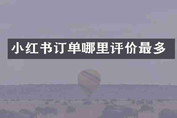 小红书订单哪里评价最多