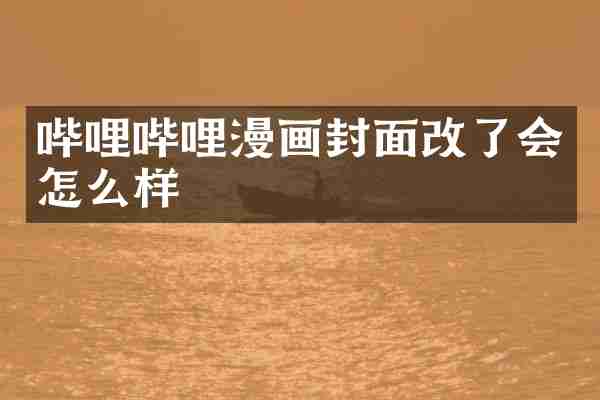 哔哩哔哩漫画封面改了会怎么样