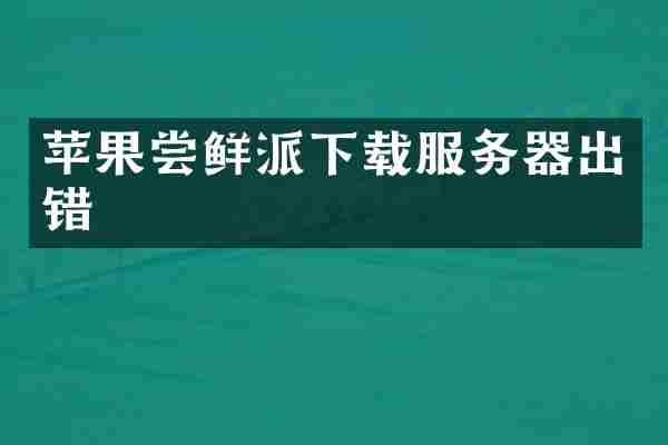 苹果尝鲜派下载服务器出错