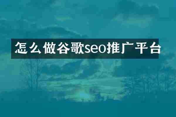 怎么做谷歌seo推广平台