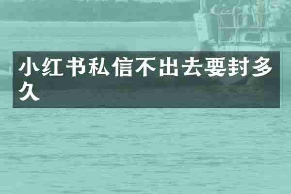 小红书私信不出去要封多久
