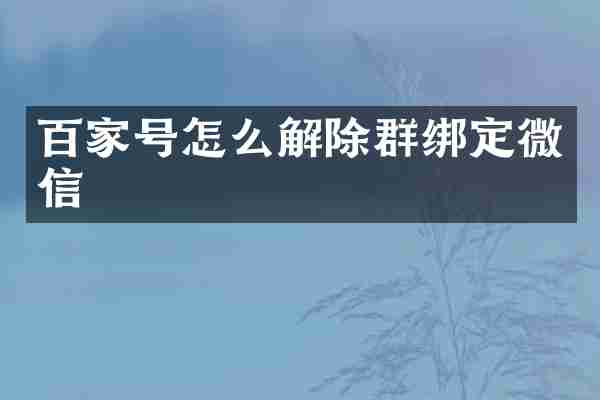 百家号怎么解除群绑定微信