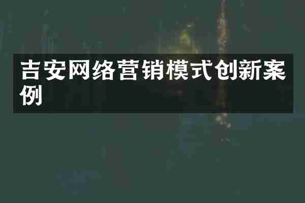 吉安网络营销模式创新案例