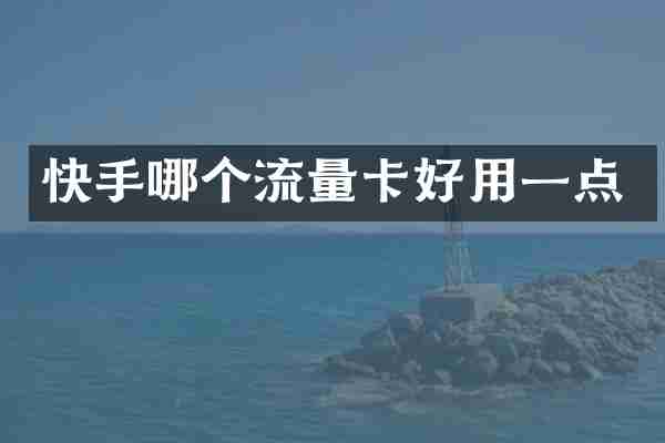 快手哪个流量卡好用一点