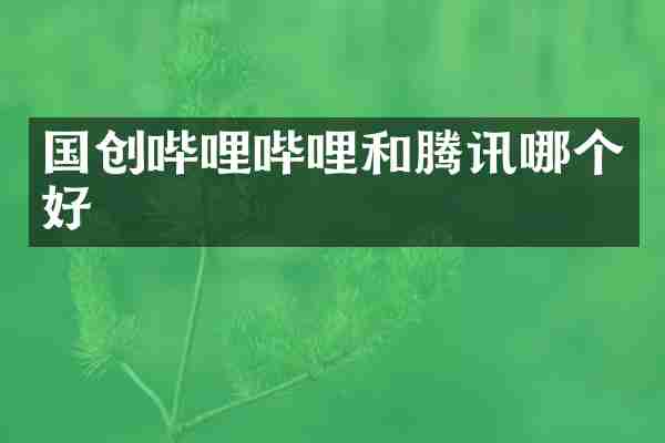 国创哔哩哔哩和腾讯哪个好