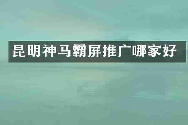 昆明神马霸屏推广哪家好