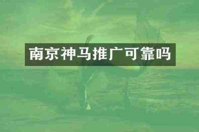 南京神马推广可靠吗