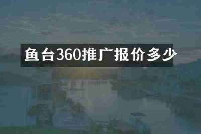 鱼台360推广报价多少