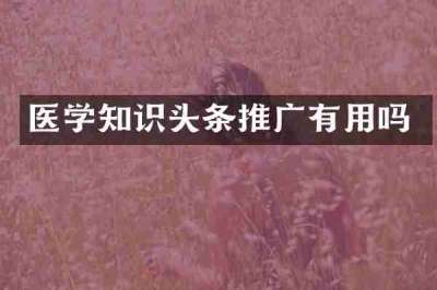 医学知识头条推广有用吗