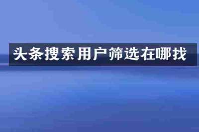 头条搜索用户筛选在哪找