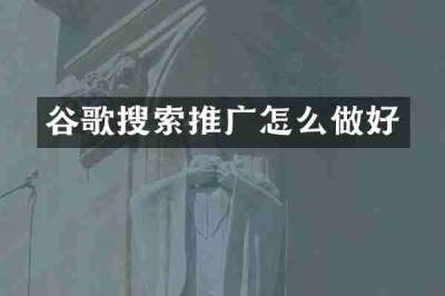 谷歌搜索推广怎么做好