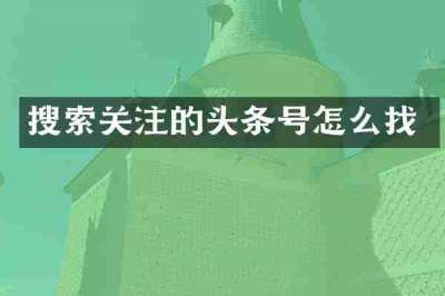 搜索关注的头条号怎么找
