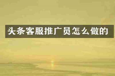 头条客服推广员怎么做的