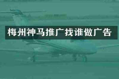 梅州神马推广找谁做广告