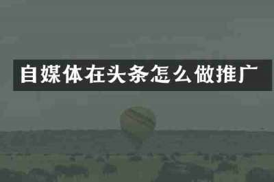 自媒体在头条怎么做推广