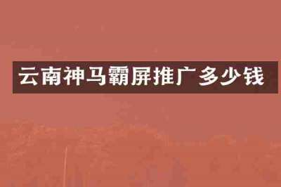 云南神马霸屏推广多少钱