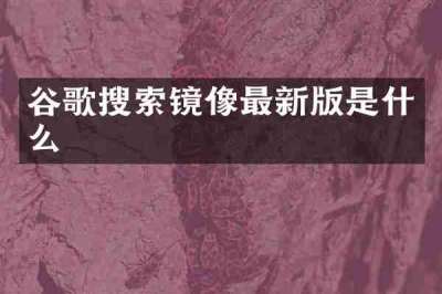 谷歌搜索镜像最新版是什么