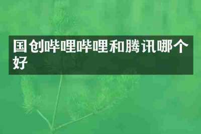 国创哔哩哔哩和腾讯哪个好